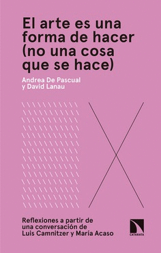 EL ARTE ES UNA FORMA DE HACER, NO UNA COSA QUE SE HACE : REFLEXIONES A PARTIR DE UNA CONVERSACIÓN DE LUIS CAMNITZER Y MARÍA ACASO